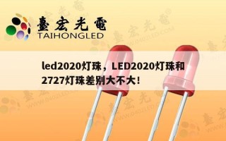led2020灯珠，LED2020灯珠和2727灯珠差别大不大！