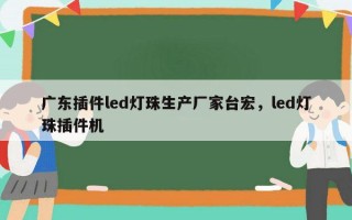 广东插件led灯珠生产厂家台宏，led灯珠插件机
