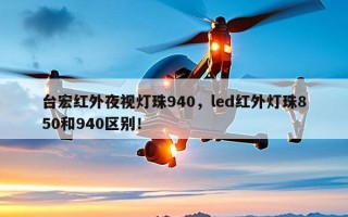 台宏红外夜视灯珠940，led红外灯珠850和940区别！