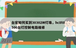 台宏如何买到30302W灯珠，hc8t0506台灯控制电路维修