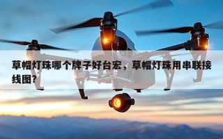 草帽灯珠哪个牌子好台宏，草帽灯珠用串联接线图？