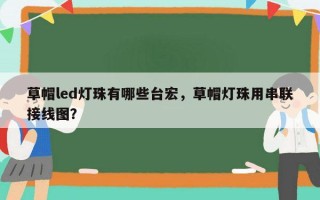 草帽led灯珠有哪些台宏，草帽灯珠用串联接线图？