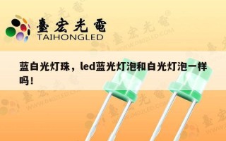 蓝白光灯珠，led蓝光灯泡和白光灯泡一样吗！
