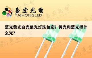 蓝光黄光白光紫光灯珠台宏？黄光和蓝光得什么光？