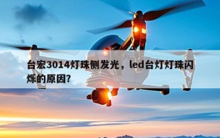 台宏3014灯珠侧发光，led台灯灯珠闪烁的原因？