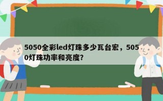 5050全彩led灯珠多少瓦台宏，5050灯珠功率和亮度？