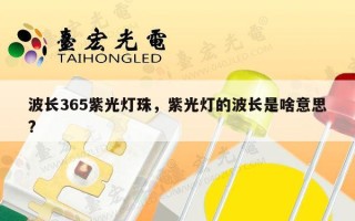 波长365紫光灯珠，紫光灯的波长是啥意思?