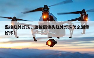 监控红外灯珠，监控摄像头红外灯珠怎么测量好坏？