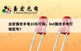 台宏强光手电10瓦灯珠，led强光手电灯珠型号？