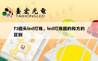 f3圆头led灯珠，led灯珠圆的和方的区别