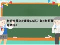 台宏电筒led灯珠0.5瓦？led台灯额定功率？
