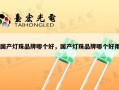 国产灯珠品牌哪个好，国产灯珠品牌哪个好用