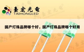 国产灯珠品牌哪个好，国产灯珠品牌哪个好用
