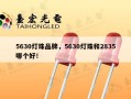 5630灯珠品牌，5630灯珠和2835哪个好！
