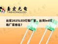 台宏2025LED灯珠厂家，台湾led灯珠厂家排名？