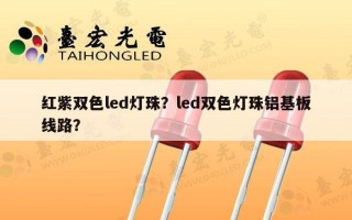 红紫双色led灯珠？led双色灯珠铝基板线路？