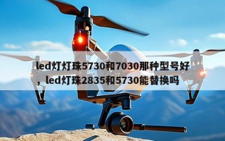 led灯灯珠5730和7030那种型号好，led灯珠2835和5730能替换吗