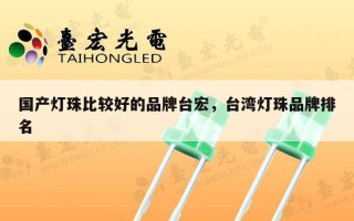 国产灯珠比较好的品牌台宏，台湾灯珠品牌排名