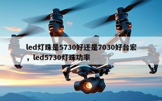 led灯珠是5730好还是7030好台宏，led5730灯珠功率