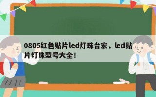 0805红色贴片led灯珠台宏，led贴片灯珠型号大全！