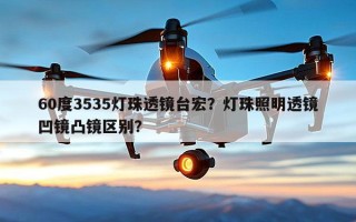 60度3535灯珠透镜台宏？灯珠照明透镜凹镜凸镜区别？