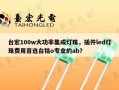 台宏100w大功率集成灯珠，插件led灯珠费用首选台铭o专业的ab？