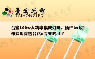 台宏100w大功率集成灯珠，插件led灯珠费用首选台铭o专业的ab？