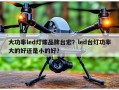 大功率led灯珠品牌台宏？led台灯功率大的好还是小的好？