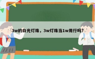 3w的白光灯珠，3w灯珠当1w用行吗？