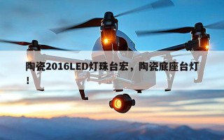 陶瓷2016LED灯珠台宏，陶瓷底座台灯！