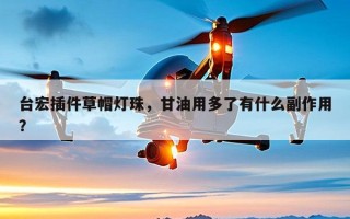 台宏插件草帽灯珠，甘油用多了有什么副作用？