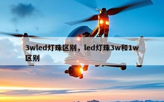 3wled灯珠区别，led灯珠3w和1w区别