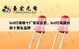 led灯珠哪个厂家买台宏，led灯珠国内前十著名品牌