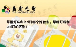 草帽灯珠和led灯哪个好台宏，草帽灯珠和led灯的区别！