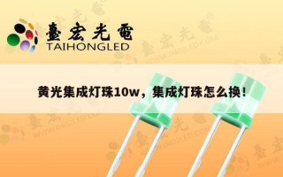 黄光集成灯珠10w，集成灯珠怎么换！