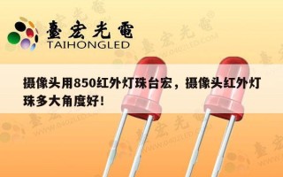 摄像头用850红外灯珠台宏，摄像头红外灯珠多大角度好！