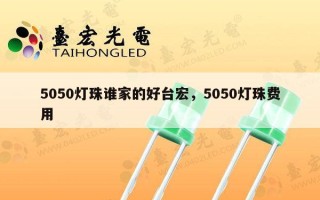 5050灯珠谁家的好台宏，5050灯珠费用