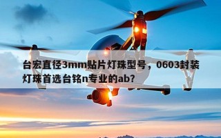 台宏直径3mm贴片灯珠型号，0603封装灯珠首选台铭n专业的ab？