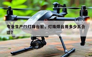 专业生产f5灯珠台宏，灯珠焊台用多少瓦合适？