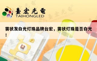 雾状发白光灯珠品牌台宏，雾状灯珠是否白光！