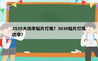3535大功率贴片灯珠？3030贴片灯珠功率？