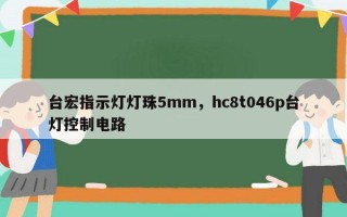 台宏指示灯灯珠5mm，hc8t046p台灯控制电路