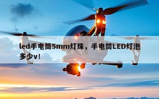 led手电筒5mm灯珠，手电筒LED灯泡多少v！