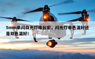 5mm单闪白光灯珠台宏，闪光灯单色温好还是双色温好！