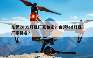 东莞2835灯珠厂家台宏？台湾led灯珠厂家排名？