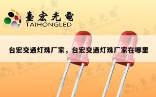 台宏交通灯珠厂家，台宏交通灯珠厂家在哪里
