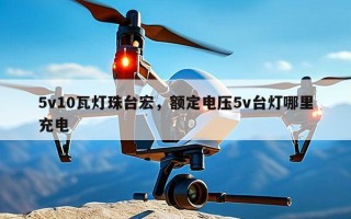 5v10瓦灯珠台宏，额定电压5v台灯哪里充电