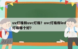 uv灯珠和uvc灯珠？uvc灯珠和led灯珠哪个好？