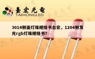 3014侧面灯珠规格书台宏，1204侧发光rgb灯珠规格书？