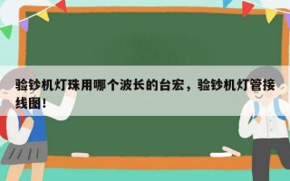 验钞机灯珠用哪个波长的台宏，验钞机灯管接线图！